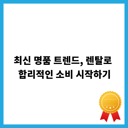 명품 렌탈 서비스, 똑똑하게 활용하는 완벽 분석
