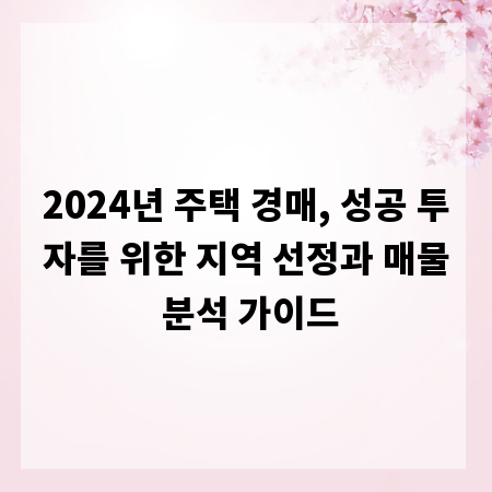 2024년 주택 경매, 성공 투자를 위한 지역 선정과 매물 분석 가이드