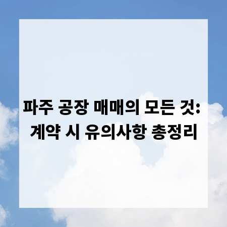 파주 공장 매매의 모든 것: 계약 시 유의사항 총정리