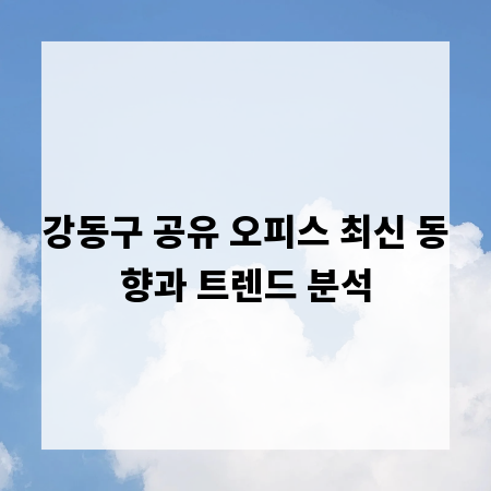 강동구 공유 오피스 최신 동향과 트렌드 분석