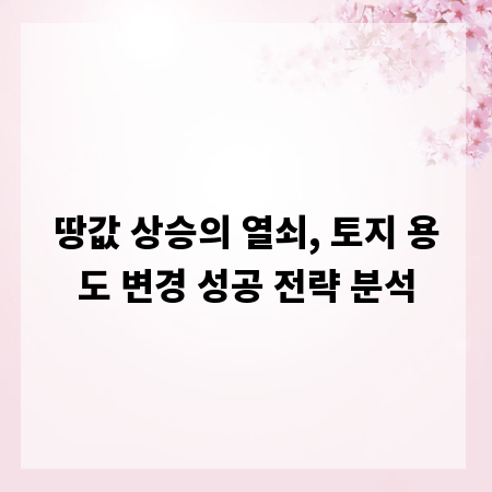 땅값 상승의 열쇠, 토지 용도 변경 성공 전략 분석