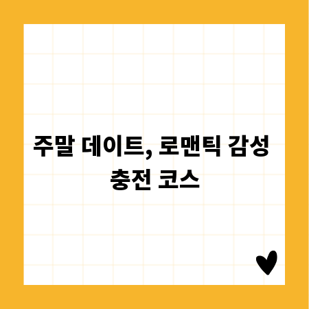 주말 데이트, 로맨틱 감성 충전 코스