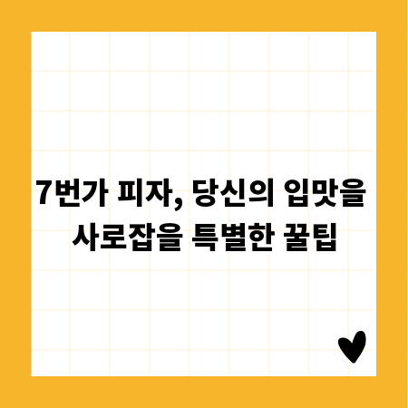7번가 피자, 당신의 입맛을 사로잡을 특별한 꿀팁