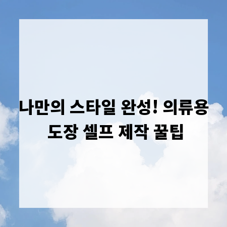 나만의 스타일 완성! 의류용 도장 셀프 제작 꿀팁