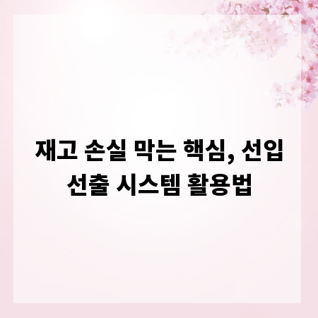 재고 손실 막는 핵심, 선입선출 시스템 활용법
