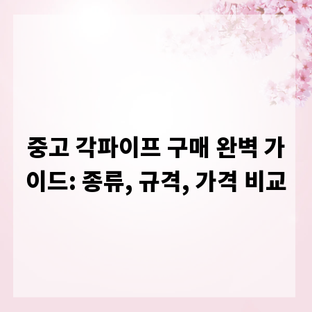 중고 각파이프 구매 완벽 가이드: 종류, 규격, 가격 비교