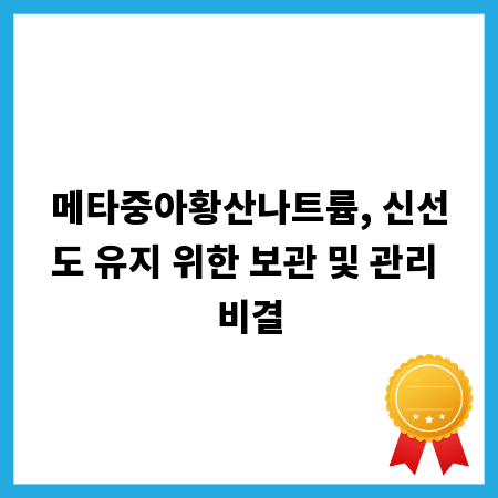 메타중아황산나트륨, 신선도 유지 위한 보관 및 관리 비결