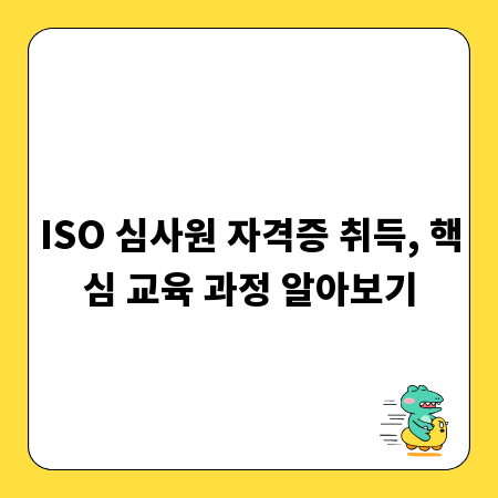 ISO 심사원 자격증 취득, 핵심 교육 과정 알아보기