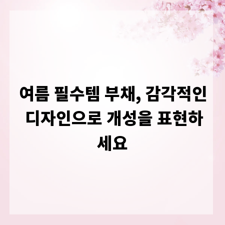 여름 필수템 부채, 감각적인 디자인으로 개성을 표현하세요