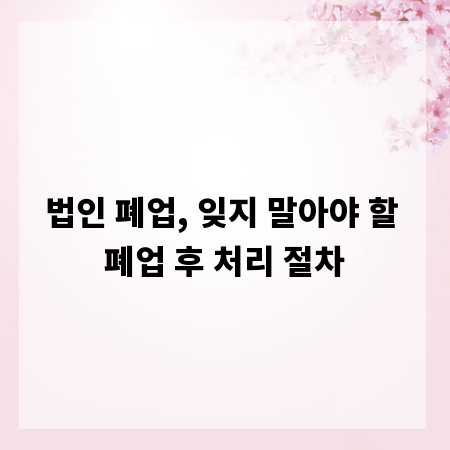 법인 폐업, 잊지 말아야 할 폐업 후 처리 절차