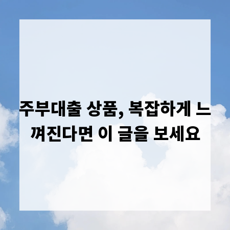 주부대출 상품, 복잡하게 느껴진다면 이 글을 보세요