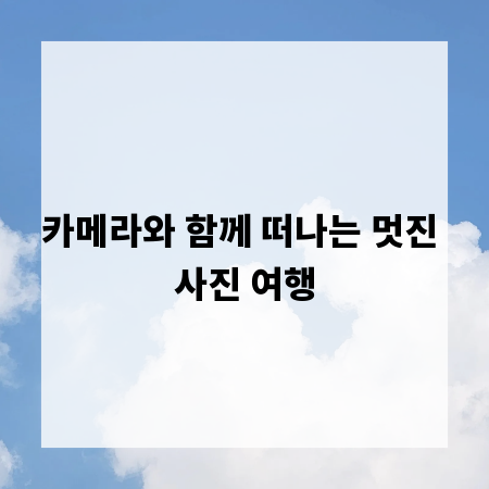 카메라와 함께 떠나는 멋진 사진 여행