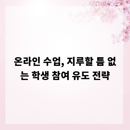 온라인 수업, 지루할 틈 없는 학생 참여 유도 전략