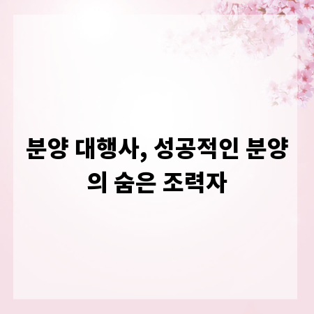 분양 대행사, 성공적인 분양의 숨은 조력자