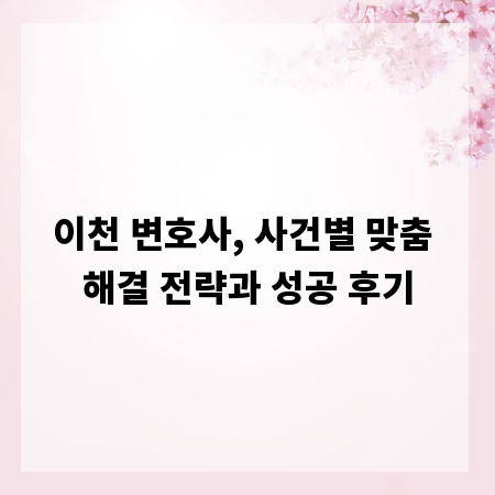 이천 변호사, 사건별 맞춤 해결 전략과 성공 후기
