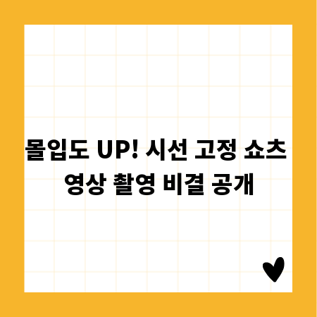 시청자 시선 고정! 쇼츠 영상 촬영 성공 비법
