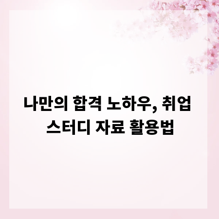 나만의 합격 노하우, 취업 스터디 자료 활용법
