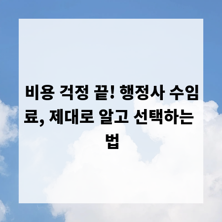 비용 걱정 끝! 행정사 수임료, 제대로 알고 선택하는 법