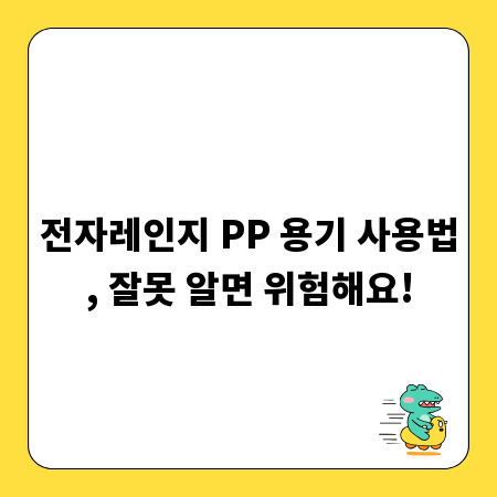 전자레인지 PP 용기 사용법, 잘못 알면 위험해요!