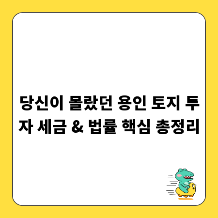 당신이 몰랐던 용인 토지 투자 세금 & 법률 핵심 총정리