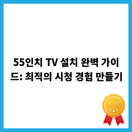 55인치 TV 설치 완벽 가이드: 최적의 시청 경험 만들기
