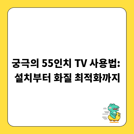 궁극의 55인치 TV 사용법: 설치부터 화질 최적화까지