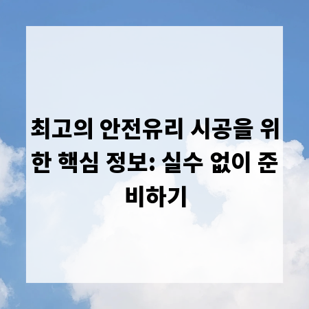 최고의 안전유리 시공을 위한 핵심 정보: 실수 없이 준비하기