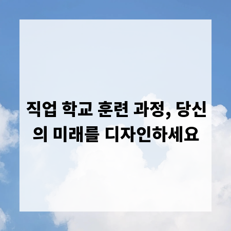 직업 학교 훈련 과정, 당신의 미래를 디자인하세요