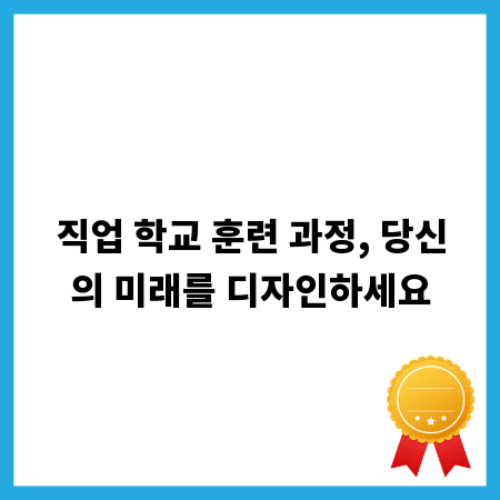 직업 학교 훈련 과정, 당신의 미래를 디자인하세요