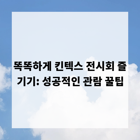 똑똑하게 킨텍스 전시회 즐기기: 성공적인 관람 꿀팁