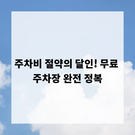 주차비 절약의 달인! 무료 주차장 완전 정복