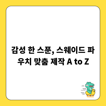 감성 한 스푼, 스웨이드 파우치 맞춤 제작 A to Z