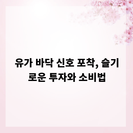 유가 바닥 신호 포착, 슬기로운 투자와 소비법