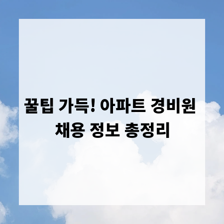 꿀팁 가득! 아파트 경비원 채용 정보 총정리
