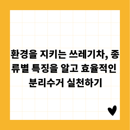 환경을 지키는 쓰레기차, 종류별 특징을 알고 효율적인 분리수거 실천하기