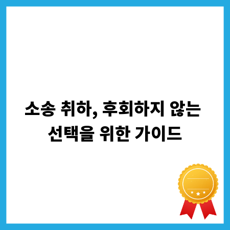 소송 취하, 후회하지 않는 선택을 위한 가이드