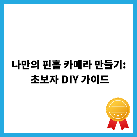 나만의 핀홀 카메라 만들기: 초보자 DIY 가이드
