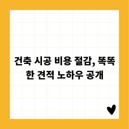 건축 시공 비용 절감, 똑똑한 견적 노하우 공개