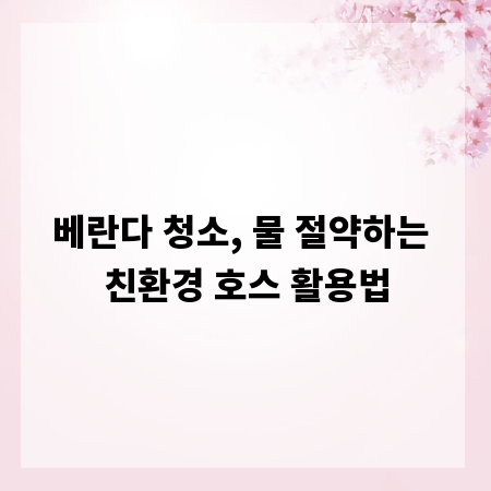베란다 청소, 물 절약하는 친환경 호스 활용법