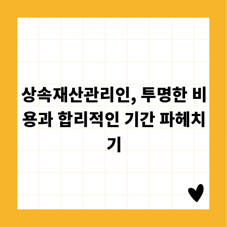상속재산관리인, 투명한 비용과 합리적인 기간 파헤치기