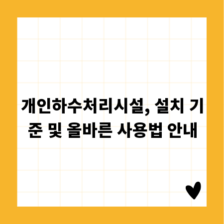 개인하수처리시설, 설치 기준 및 올바른 사용법 안내