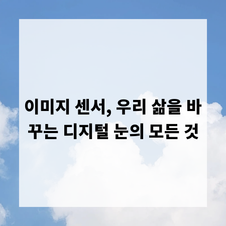 이미지 센서, 우리 삶을 바꾸는 디지털 눈의 모든 것