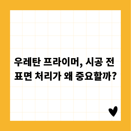 우레탄 프라이머, 시공 전 표면 처리가 왜 중요할까?
