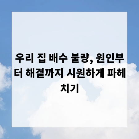 우리 집 배수 불량, 원인부터 해결까지 시원하게 파헤치기