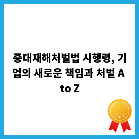 중대재해처벌법 시행령, 기업의 새로운 책임과 처벌 A to Z