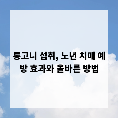 롱고니 섭취, 노년 치매 예방 효과와 올바른 방법