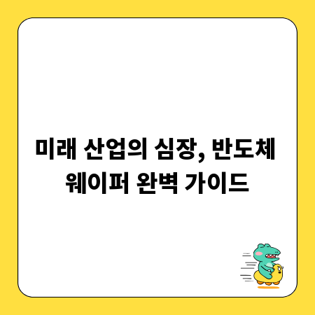 미래 산업의 심장, 반도체 웨이퍼 완벽 가이드