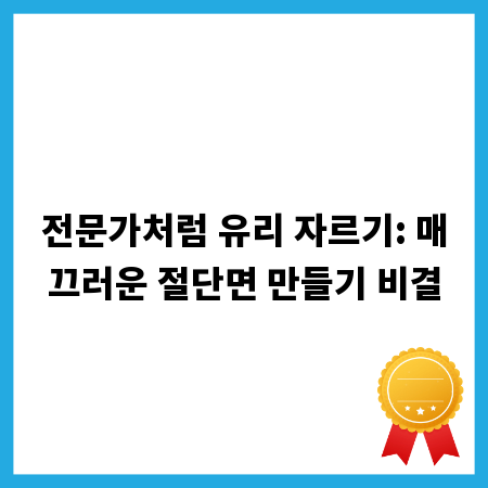 전문가처럼 유리 자르기: 매끄러운 절단면 만들기 비결