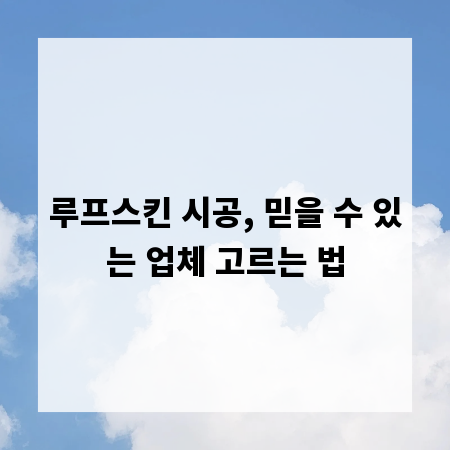 루프스킨 시공, 믿을 수 있는 업체 고르는 법