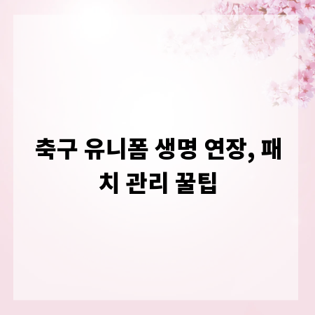 축구 유니폼 생명 연장, 패치 관리 꿀팁